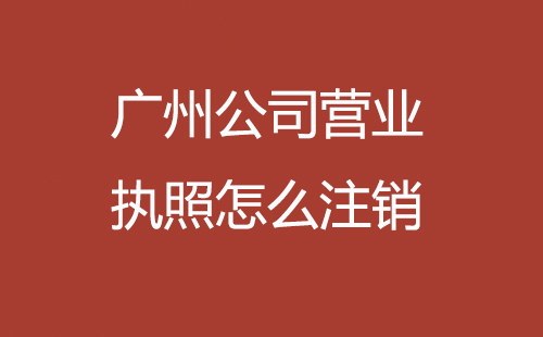 廣州公司營業執照怎么注銷