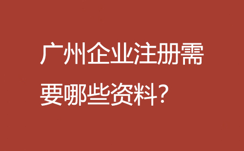 廣州企業(yè)注冊(cè)需要哪些資料？