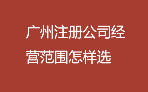 廣州注冊公司經營范圍怎樣選